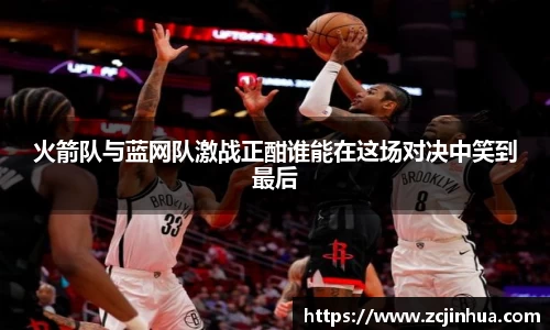 火箭队与蓝网队激战正酣谁能在这场对决中笑到最后