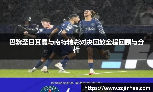巴黎圣日耳曼与南特精彩对决回放全程回顾与分析