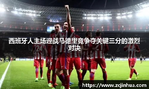 西班牙人主场迎战马德里竟争夺关键三分的激烈对决