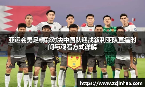 亚运会男足精彩对决中国队迎战叙利亚队直播时间与观看方式详解