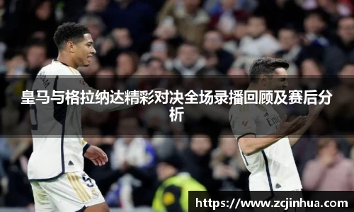 皇马与格拉纳达精彩对决全场录播回顾及赛后分析