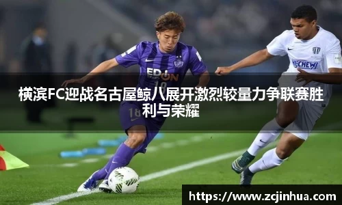 横滨FC迎战名古屋鲸八展开激烈较量力争联赛胜利与荣耀